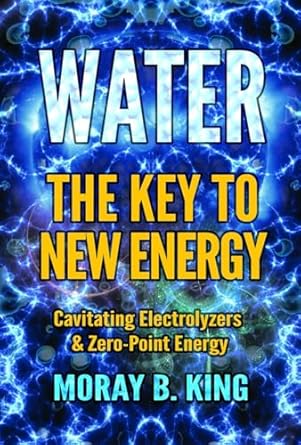 water the key to new energy cavitating electrolyzers and zero point energy 1st edition moray b king