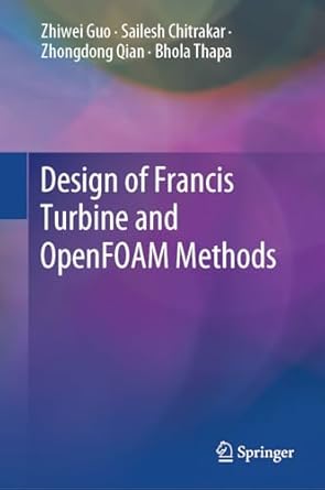 design of francis turbine and openfoam methods 1st edition zhiwei guo ,sailesh chitrakar ,zhongdong qian