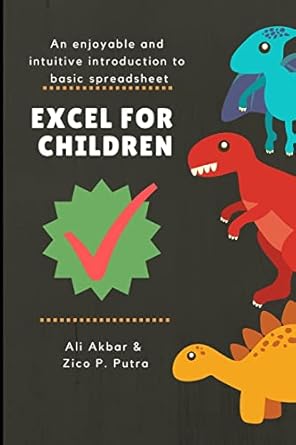 excel for children an enjoyable and intuitive introduction to basic spreadsheet 1st edition ali akbar ,zico