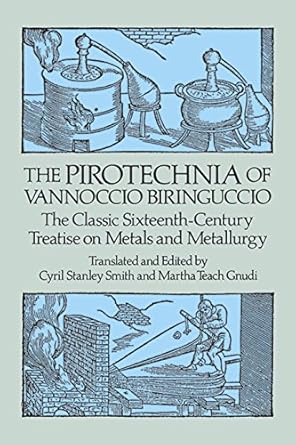 the pirotechnia of vannoccio biringuccio the classic sixteenth century treatise on metals and metallurgy 1st