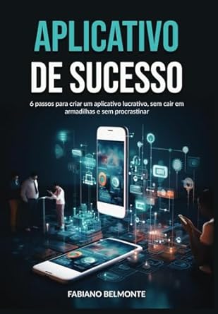 aplicativo de sucesso 6 passos para criar um aplicativo lucrativo sem cair em armadilhas e sem procrastinar