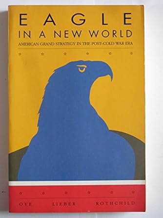 eagle in a new world american grand strategy in the post cold war era 1st edition kenneth a oye ,robert j