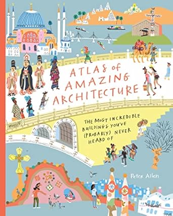 atlas of amazing architecture the most incredible buildings youve never heard of 1st edition peter allen