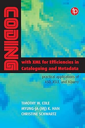 coding with xml for efficiencies in cataloging and metadata practical applications of xsd xslt and xquery 1st