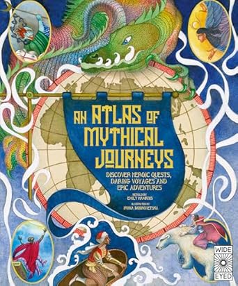 atlas of mythical journeys discover heroic quests daring voyages and epic adventures 1st edition emily