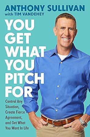 you get what you pitch for control any situation create fierce agreement and get what you want in life 1st