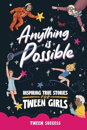 anything is possible inspiring true stories for tween girls about courage dreaming big and never giving up