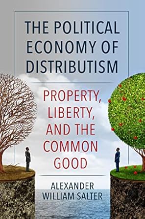 the political economy of distributism property liberty and the common good 1st edition alexander w salter