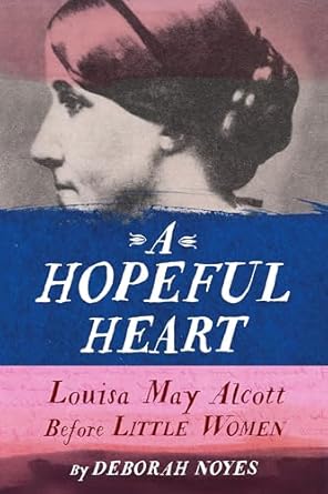 a hopeful heart louisa may alcott before little women 1st edition deborah noyes 0525646248, 978-0525646242