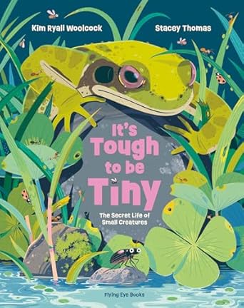 its tough to be tiny the secret life of small creatures 1st edition kim ryall woolcock ,stacey thomas