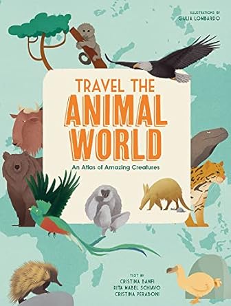 travel the animal world an atlas of amazing creatures 1st edition giulia lombardo ,cristina banfi ,rita mabel
