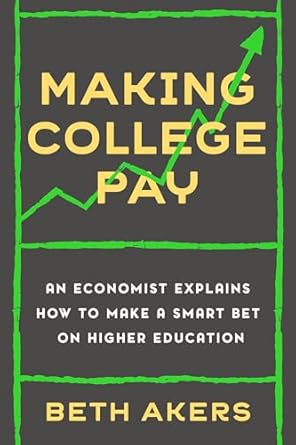making college pay an economist explains how to make a smart bet on higher education 1st edition beth akers