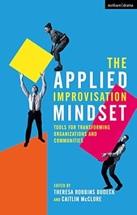 applied improvisation mindset the tools for transforming organizations and communities 1st edition theresa