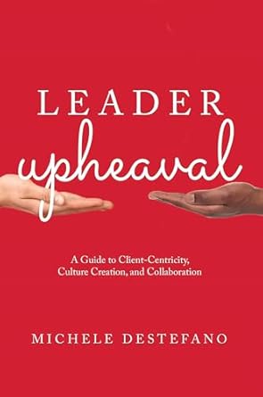 Leader Upheaval A Guide To Client Centricity Culture Creation And Collaboration