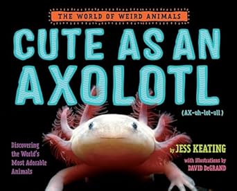 cute as an axolotl discovering the worlds most adorable animals 1st edition jess keating 1524764477,