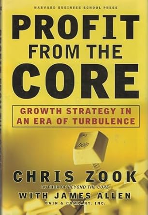 profit from the core growth strategy in an era of turbulence 1st edition chris zook ,james allen 1578512301,