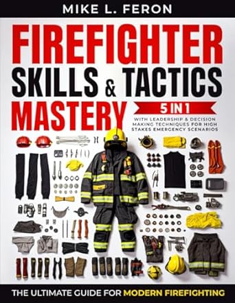 the firefighter skills and tactics mastery 5 in 1 the ultimate guide for modern firefighting with leadership