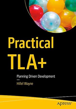 practical tla+ planning driven development 1st edition hillel wayne 1484238281, 978-1484238288