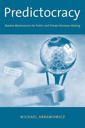 predictocracy market mechanisms for public and private decision making 1st edition michael abramowicz