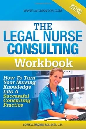 the legal nurse consultants workbook how to turn your nursing knowledge into a successful consulting practice