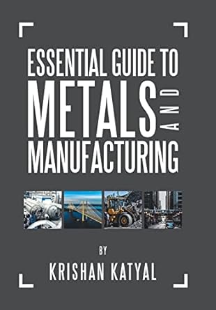 essential guide to metals and manufacturing 1st edition krishan katyal 1796025550, 978-1796025552