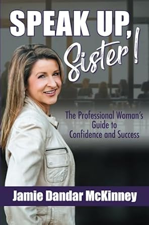 speak up sister the professional womans guide to confidence and success 1st edition jamie dandar mckinney