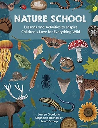 nature school lessons and activities to inspire childrens love for everything wild 1st edition lauren