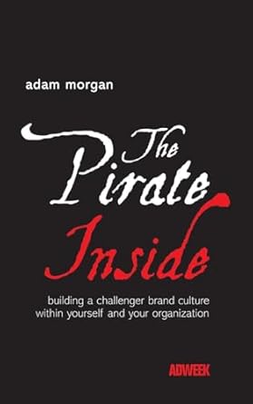 the pirate inside building a challenger brand culture within yourself and your organization 1st edition adam