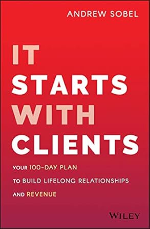 it starts with clients your 100 day plan to build lifelong relationships and revenue 1st edition andrew sobel