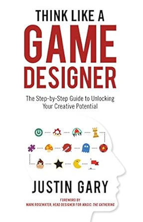 think like a game designer the step by step guide to unlocking your creative potential 1st edition justin