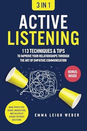 active listening 3 in 1 113 techniques and tips to improve your relationships through the art of empathic