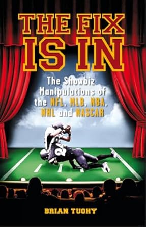 the fix is in the showbiz manipulations of the nfl mlb nba nhl and nascar 1st edition brian tuohy 1932595813,