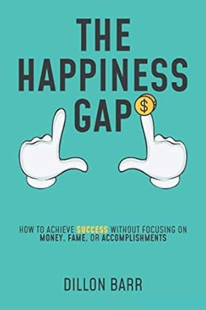 the happiness gap how to achieve success without focusing on money fame or accomplishments 1st edition dilon