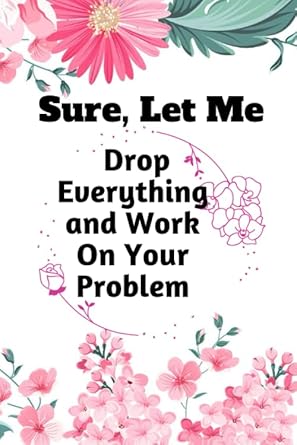 sure let me drop everything and work on your problem notebook funny gifts for women funny accounting coworker