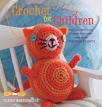 crochet for children get your little ones hooked on crochet with these 35 simple projects 1st edition claire