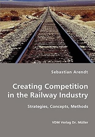 creating competition in the railway industry 1st edition sebastian arendt 3836411954, 978-3836411950