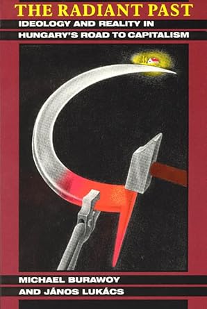 the radiant past ideology and reality in hungarys road to capitalism 1st edition michael burawoy ,janos