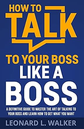 how to talk to your boss like a boss a definitive guide to master the art of talking to your boss and learn