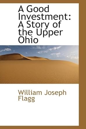 a good investment a story of the upper ohio 1st edition william joseph flagg 1110159676, 978-1110159673