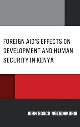 foreign aids effects on development and human security in kenya 1st edition john bosco ngendakurio