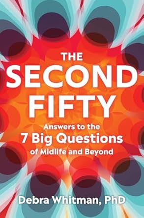 the second fifty answers to the 7 big questions of midlife and beyond 1st edition debra whitman phd