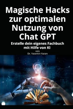 magische hacks zur optimalen nutzung von chat gpt erstelle dein eigenes fachbuch mit hilfe von ki 1st edition