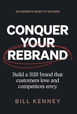 conquer your rebrand build a b2b brand that customers love and competitors envy 1st edition bill kenney