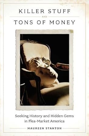 killer stuff and tons of money seeking history and hidden gems in flea market america 1st edition maureen