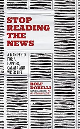 stop reading the news a manifesto for a happier calmer and wiser life 1st edition rolf dobelli 1529342686,