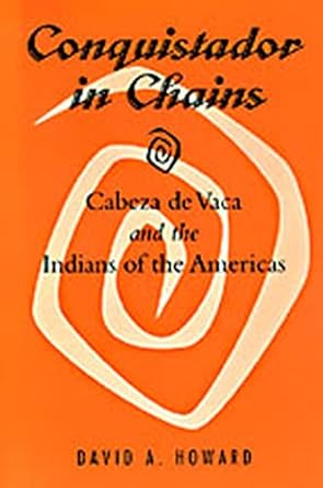 conquistador in chains cabeza de vaca and the indians of the americas 1st edition david a howard 0817308288,