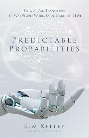 predictable probabilities how ai can transform the way people work earn learn and live 1st edition kim kelley