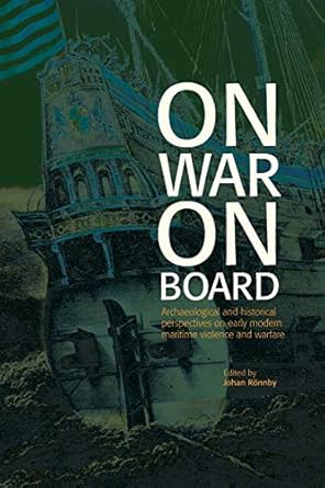 on war on board archaeological and historical perspectives on early modern maritime violence and warfare 1st
