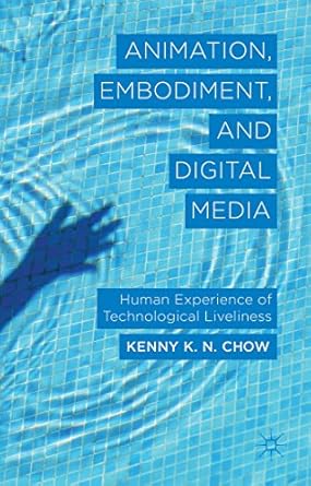 animation embodiment and digital media human experience of technological liveliness 1st edition k chow
