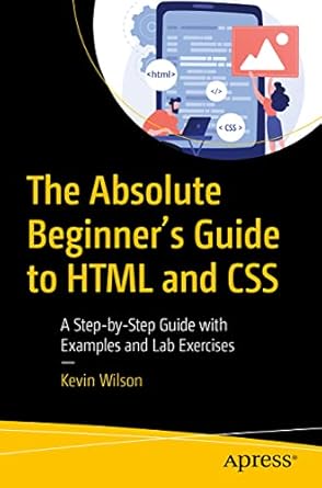 the absolute beginners guide to html and css a step by step guide with examples and lab exercises 1st edition